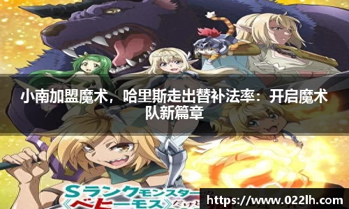 小南加盟魔术，哈里斯走出替补法率：开启魔术队新篇章
