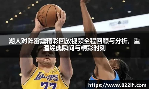 湖人对阵雷霆精彩回放视频全程回顾与分析，重温经典瞬间与精彩时刻