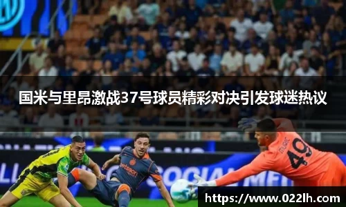 国米与里昂激战37号球员精彩对决引发球迷热议