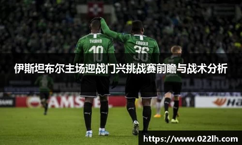 伊斯坦布尔主场迎战门兴挑战赛前瞻与战术分析