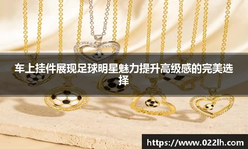 车上挂件展现足球明星魅力提升高级感的完美选择