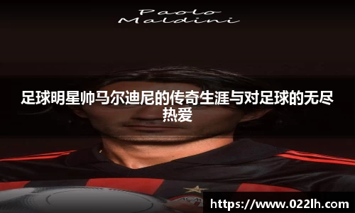 足球明星帅马尔迪尼的传奇生涯与对足球的无尽热爱