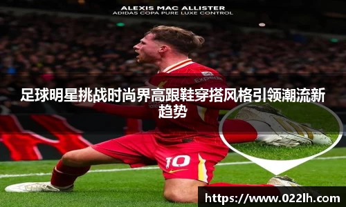 足球明星挑战时尚界高跟鞋穿搭风格引领潮流新趋势